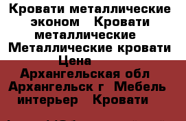 Кровати металлические эконом,  Кровати металлические,  Металлические кровати › Цена ­ 850 - Архангельская обл., Архангельск г. Мебель, интерьер » Кровати   